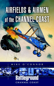 Airfields and Airmen of the Channel Coast - Michael O'Connor