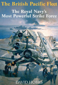 The British Pacific Fleet: The Royal Navy's Most Powerful Strike Force David Hobbs Author