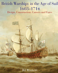 British Warships in the Age of Sail, 1603-1714: Design, Construction, Careers and Fates Rif Winfield Author