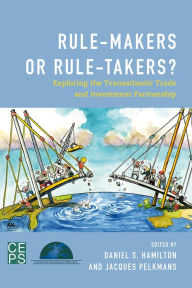 Rule-Makers or Rule-Takers?: Exploring the Transatlantic Trade and Investment Partnership Jacques Pelkmans Editor