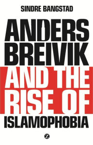 Anders Breivik and the Rise of Islamophobia Sindre Bangstad Author