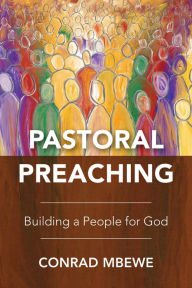 Pastoral Preaching: Building a People for God Conrad Mbewe Author