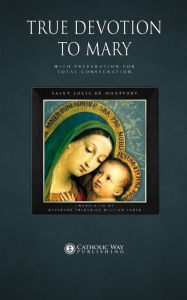 True Devotion to Mary: With Preparation for Total Consecration Saint Louis de Montfort Author