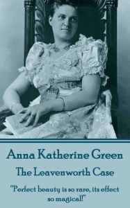 The Leavenworth Case: Perfect beauty is so rare, its effect so magical! Anna  Katherine Green Author
