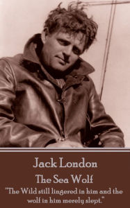 The Sea Wolf: The Wild still lingered in him and the wolf in him merely slept. Jack London Author