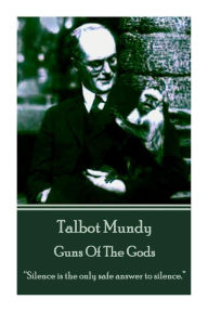 Talbot Mundy - Guns Of The Gods: Silence is the only safe answer to silence. Talbot Mundy Author