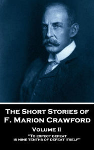 The Short Stories - Volume 2: To expect defeat is nine-tenths of defeat itself. F. Marion Crawford Author