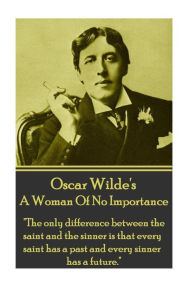 Oscar Wilde - A Woman Of No Importance: The only difference between the saint and the sinner is that every saint has a past and every sinner has a fut