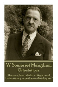 W. Somerset Maugham - Orientations: There are three rules for writing a novel. Unfortunately, no one knows what they are. William Somerset Maugham Aut