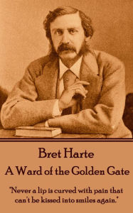 A Ward of the Golden Gate: Never a lip is curved with pain that can't be kissed into smiles again. Bret Harte Author