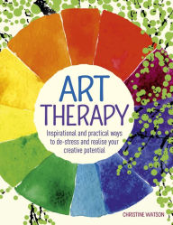 Art Therapy: Inspirational and practical ways to de-stress and realize your creative potential - Christine Watson