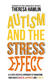 Autism and the Stress Effect: A 4-step lifestyle approach to transform your child's health, happiness and vitality - Theresa Hamlin
