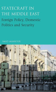 Statecraft in the Middle East: Foreign Policy, Domestic Politics and Security Imad Mansour Author