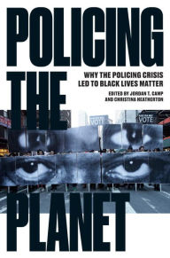 Policing the Planet: Why the Policing Crisis Led to Black Lives Matter Jordan T. Camp Editor