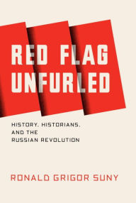 Red Flag Unfurled: History, Historians, and the Russian Revolution Ronald Suny Author