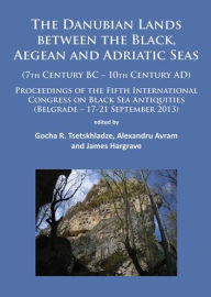 The Danubian Lands between the Black, Aegean and Adriatic Seas: (7th Century BC-10th Century AD) Alexandru Avram Editor