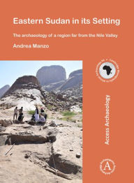 Eastern Sudan in its Setting: The archaeology of a region far from the Nile Valley (Cambridge Monographs in African Archaeology, Band 94)