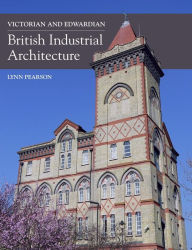 Victorian and Edwardian British Industrial Architecture Lynn Pearson Author