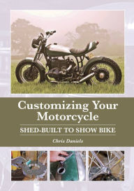 Customizing Your Motorcycle: Shed-Built to Show Bike Chris Daniels Author