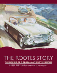 Rootes Story: The Making of a Global Automotive Empire Geoff Carverhill Author