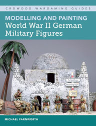 Modelling and Painting World War II German Military Figures Michael Farnworth Author
