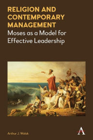 Religion and Contemporary Management: Moses as a Model for Effective Leadership Arthur J. Wolak Author