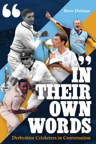In Their Own Words: Derbyshire Cricketers In Conversation Steve Dolman Author