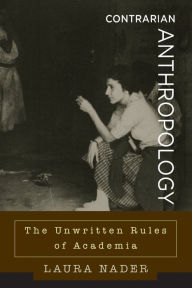 Contrarian Anthropology: The Unwritten Rules of Academia Laura Nader Author