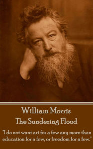 The Sundering Flood: I do not want art for a few any more than education for a few, or freedom for a few. William Morris Author