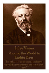 Jules Verne - Around the World in Eighty Days: I see that it is by no means useless to travel, if a man wants to see something new Jules Verne Author