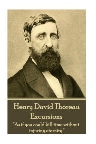 Henry David Thoreau - Excursions: As if you could kill time without injuring eternity. Henry David Thoreau Author