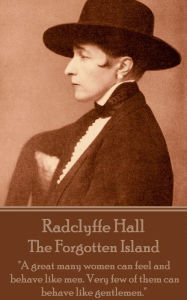 The Forgotten Island: A great many women can feel and behave like men. Very few of them can behave like gentlemen. Radclyffe Hall Author