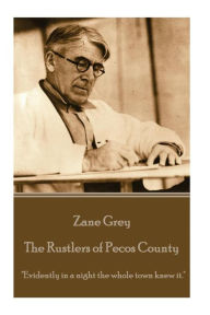 Zane Grey - The Rustlers of Pecos County: Evidently in a night the whole town knew it. Zane Grey Author