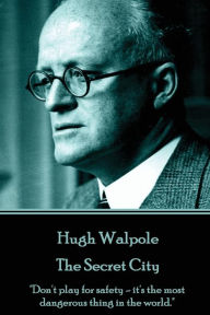 Hugh Walpole - The Secret City: Don't play for safety - it's the most dangerous thing in the world. Hugh Walpole Author