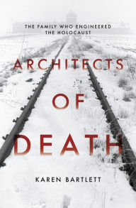Architects of Death: The Family Who Engineered the Holocaust Karen Bartlett Author