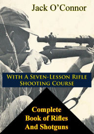 Complete Book of Rifles And Shotguns: with a Seven-Lesson Rifle Shooting Course Jack O'Connor Author