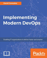 Implementing Modern DevOps: Enabling IT organizations to deliver faster and smarter David Gonzalez Author