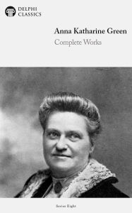 Complete Works of Anna Katharine Green (Illustrated) Anna Katharine Green Author