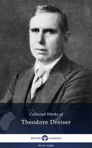 Delphi Collected Works of Theodore Dreiser (Illustrated) Theodore Dreiser Author