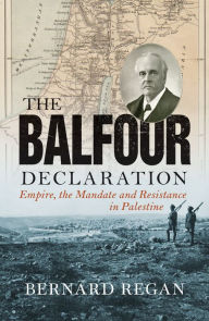 The Balfour Declaration: Empire, the Mandate and Resistance in Palestine - Bernard Regan
