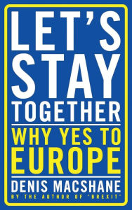 Let's Stay Together: Why Yes to Europe - Denis MacShane