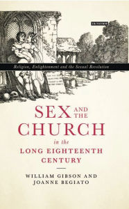 Sex and the Church in the Long Eighteenth Century: Religion, Enlightenment and the Sexual Revolution William Gibson Author