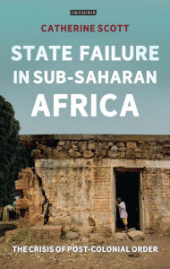 State Failure in Sub-Saharan Africa: The Crisis of Post-Colonial Order - Catherine Scott