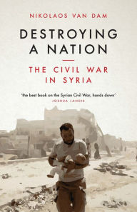Destroying a Nation: The Civil War in Syria Nikolaos Van Dam Author