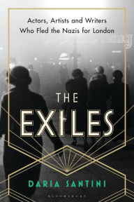 The Exiles: Actors, Artists and Writers Who Fled the Nazis for London Daria Santini Author