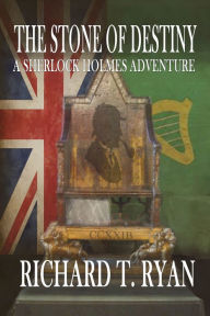 The Stone of Destiny: A Sherlock Holmes Adventure Richard T. Ryan Author