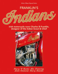 Franklin's Indians: Irish Motorcycle Racer Charles B Franklin, Designer of the Indian Chief (Classic Reprint)
