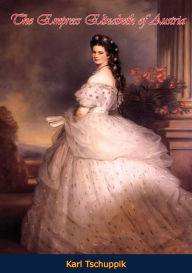 The Empress Elizabeth of Austria Karl Tschuppik Author
