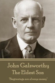 John Galsworthy - The Eldest Son: Beginnings are always messy John Galsworthy Author