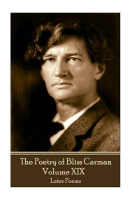 The Poetry of Bliss Carman - Volume XIX: Later Poems Bliss Carman Author